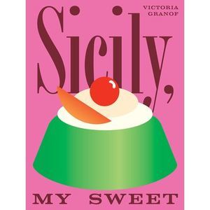 Sicily, My Sweet: Love Notes to an Island, with Recipes for Cakes, Cookies, Pudd